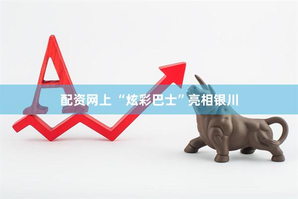 配资网上 “炫彩巴士”亮相银川