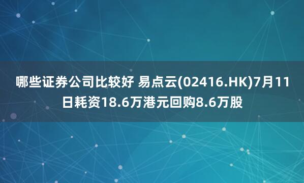 哪些证券公司比较好 易点云(02416.HK)7月11日耗资18.6万港元回购8.6万股