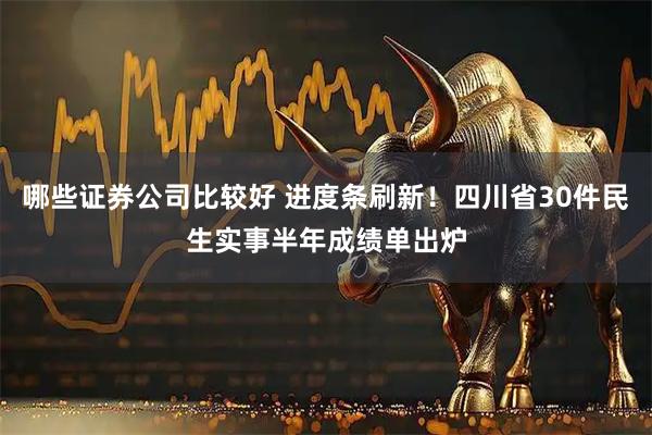 哪些证券公司比较好 进度条刷新！四川省30件民生实事半年成绩单出炉