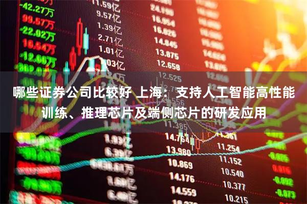 哪些证券公司比较好 上海：支持人工智能高性能训练、推理芯片及端侧芯片的研发应用