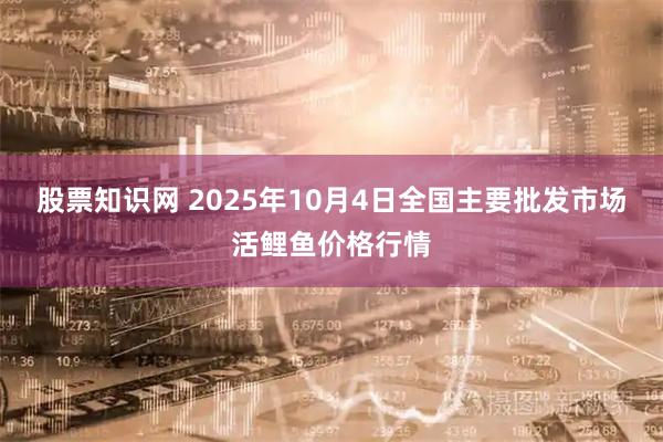 股票知识网 2025年10月4日全国主要批发市场活鲤鱼价格行情
