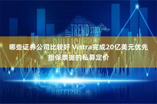 哪些证券公司比较好 Vistra完成20亿美元优先担保票据的私募定价