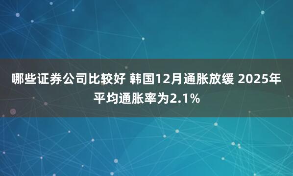 哪些证券公司比较好 韩国12月通胀放缓 2025年平均通胀率为2.1%