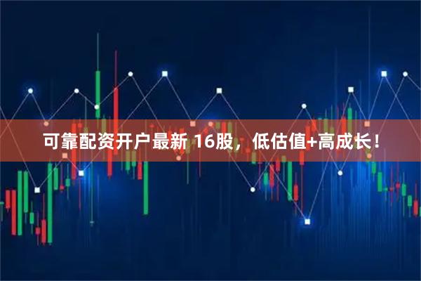 可靠配资开户最新 16股,低估值+高成长!