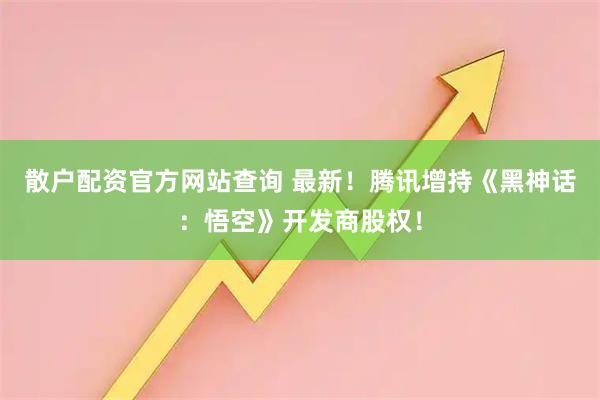 散户配资官方网站查询 最新！腾讯增持《黑神话：悟空》开发商股权！