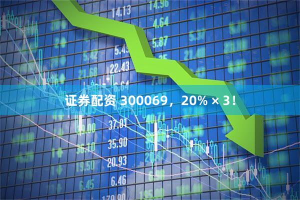 证券配资 300069，20% × 3！
